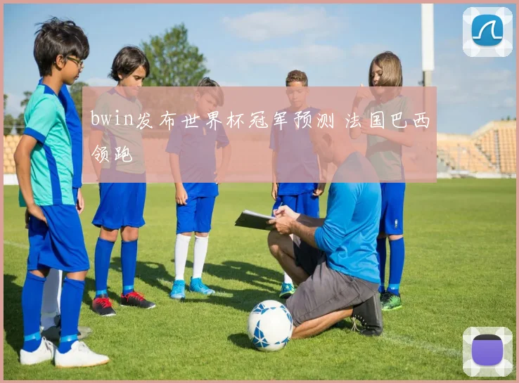 bwin发布世界杯冠军预测 法国巴西领跑