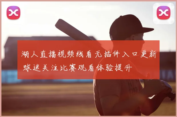 湖人直播视频线看无插件入口更新 球迷关注比赛观看体验提升
