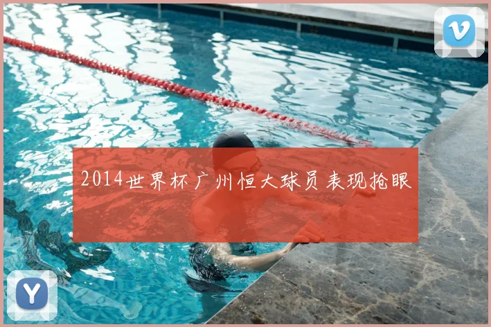 2014世界杯广州恒大球员表现抢眼