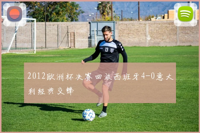 2012欧洲杯决赛回放西班牙4-0意大利经典交锋