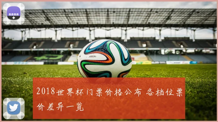 2018世界杯门票价格公布 各档位票价差异一览