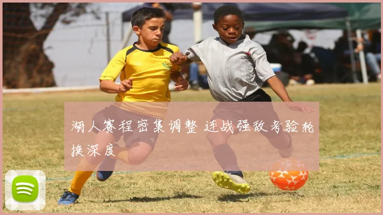 湖人赛程密集调整 连战强敌考验轮换深度