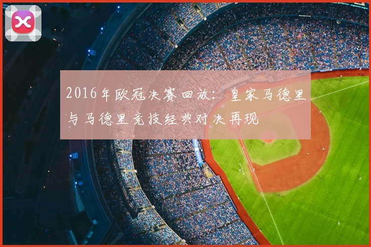 2016年欧冠决赛回放：皇家马德里与马德里竞技经典对决再现