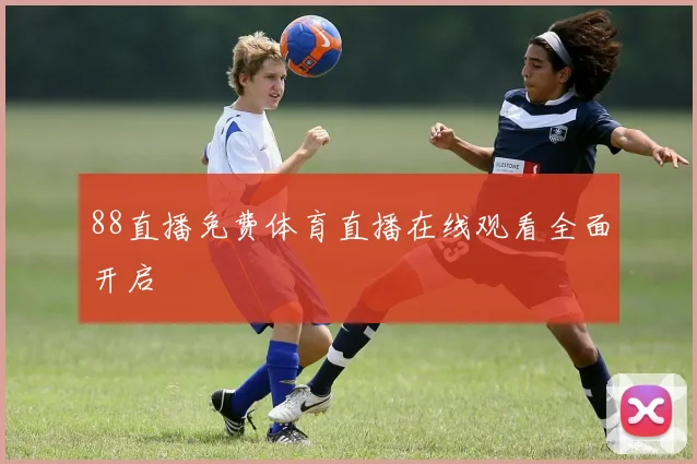 88直播免费体育直播在线观看全面开启