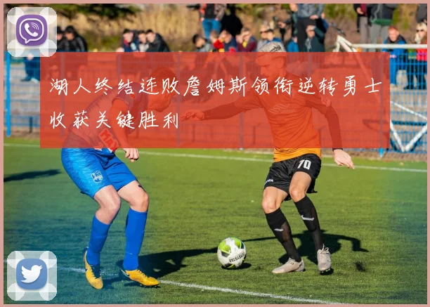 湖人终结连败詹姆斯领衔逆转勇士收获关键胜利