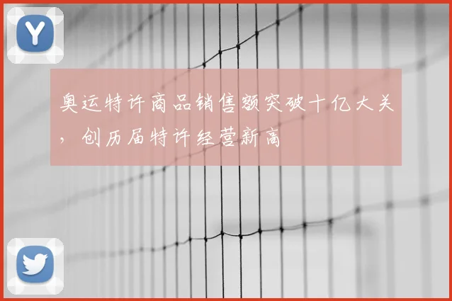 奥运特许商品销售额突破十亿大关，创历届特许经营新高