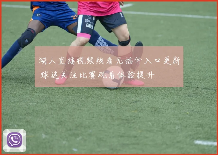 湖人直播视频线看无插件入口更新 球迷关注比赛观看体验提升