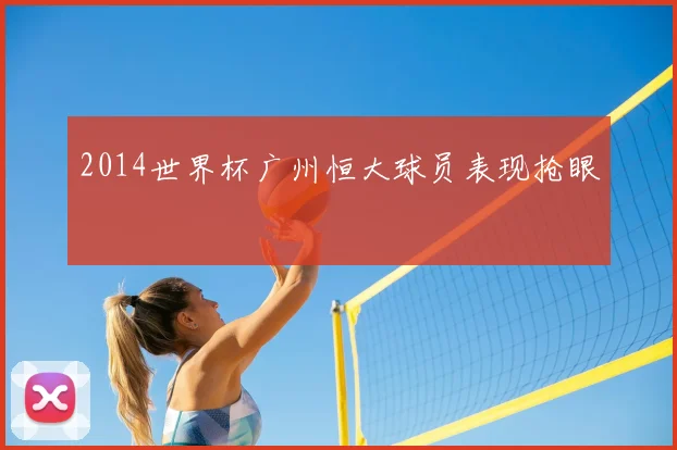 2014世界杯广州恒大球员表现抢眼