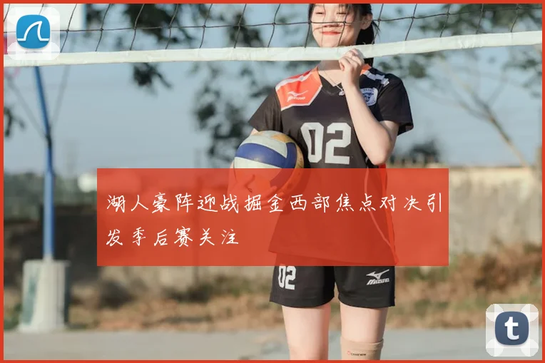 湖人豪阵迎战掘金西部焦点对决引发季后赛关注