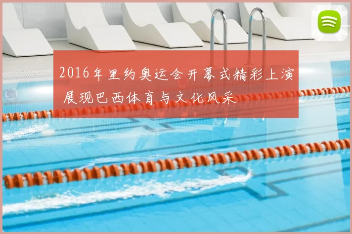 2016年里约奥运会开幕式精彩上演 展现巴西体育与文化风采