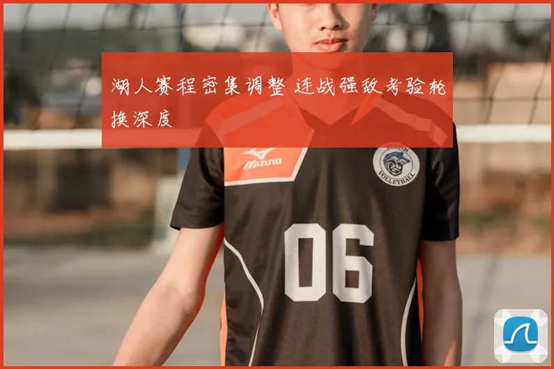 湖人赛程密集调整 连战强敌考验轮换深度