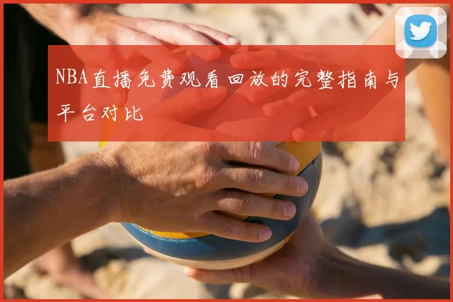 NBA直播免费观看回放的完整指南与平台对比