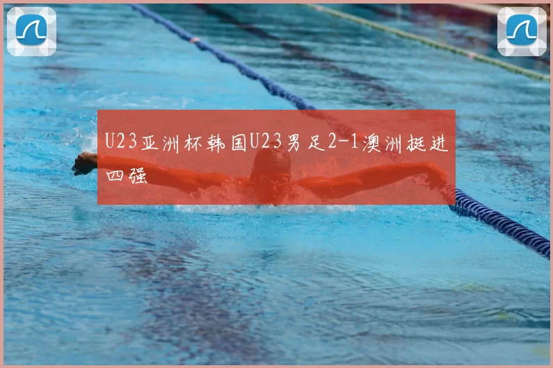 U23亚洲杯韩国U23男足2-1澳洲挺进四强