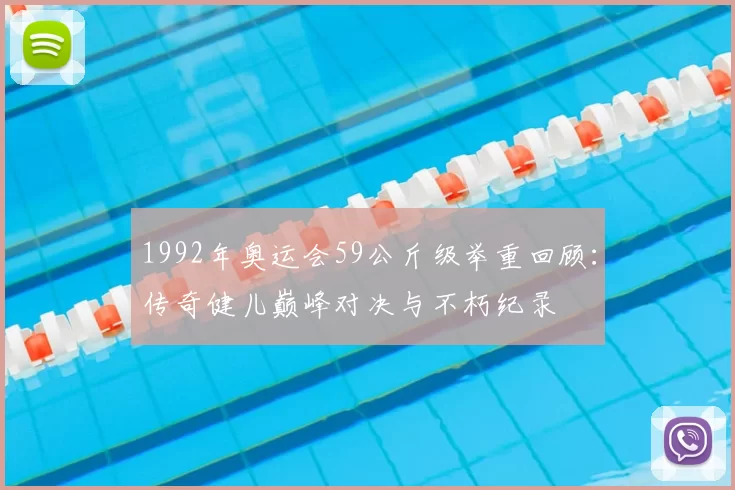 1992年奥运会59公斤级举重回顾：传奇健儿巅峰对决与不朽纪录