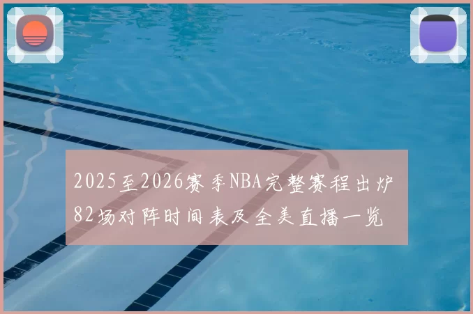 2025至2026赛季NBA完整赛程出炉 82场对阵时间表及全美直播一览