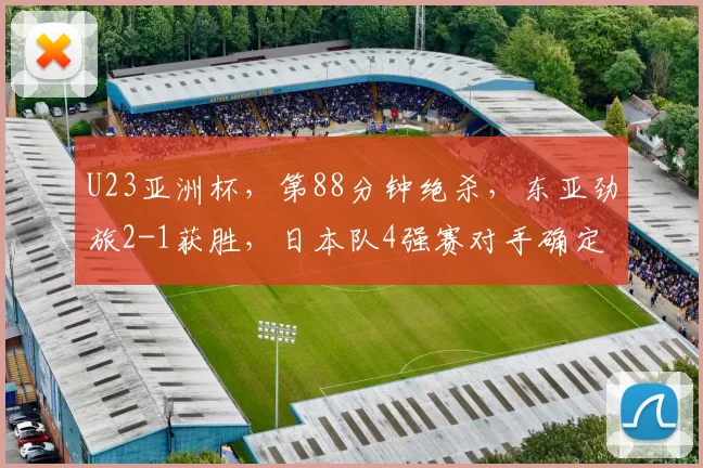 U23亚洲杯，第88分钟绝杀，东亚劲旅2-1获胜，日本队4强赛对手确定