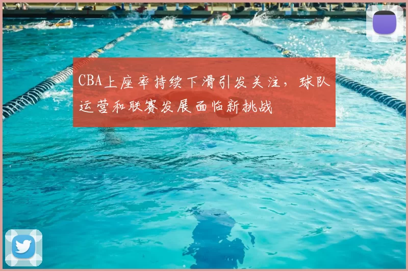 CBA上座率持续下滑引发关注，球队运营和联赛发展面临新挑战