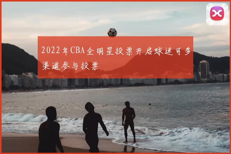2022年CBA全明星投票开启球迷可多渠道参与投票