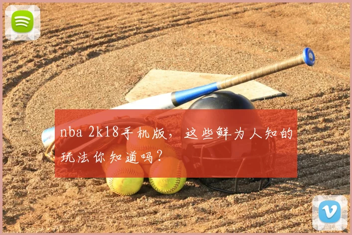 nba 2k18手机版,这些鲜为人知的玩法你知道吗?