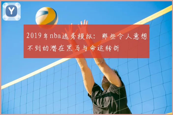 2019年nba选秀模拟:那些令人意想不到的潜在黑马与命运转折