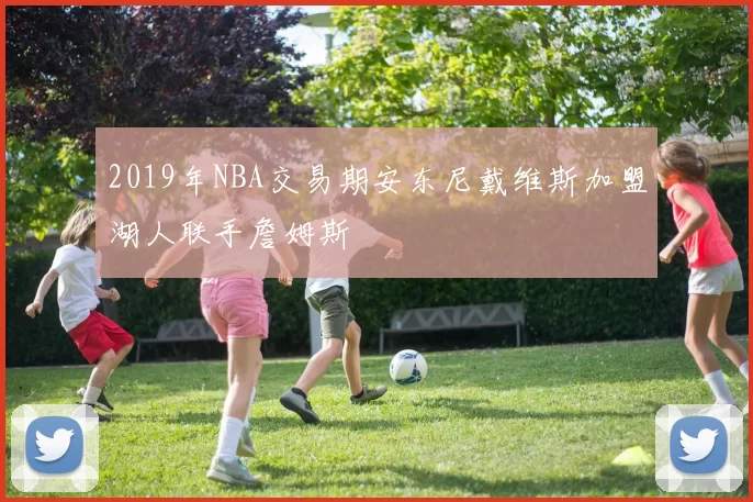 2019年NBA交易期安东尼戴维斯加盟湖人联手詹姆斯