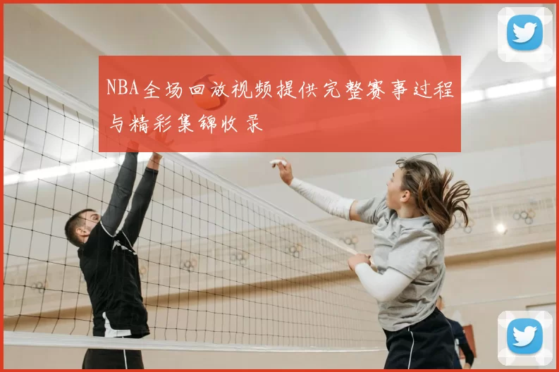 NBA全场回放视频提供完整赛事过程与精彩集锦收录