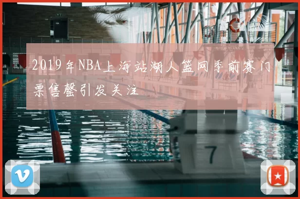 2019年NBA上海站湖人篮网季前赛门票售罄引发关注