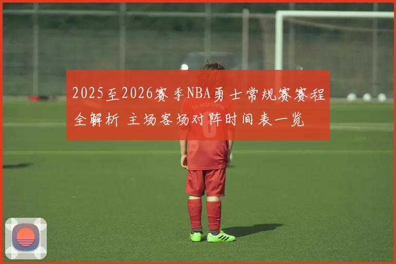 2025至2026赛季NBA勇士常规赛赛程全解析 主场客场对阵时间表一览