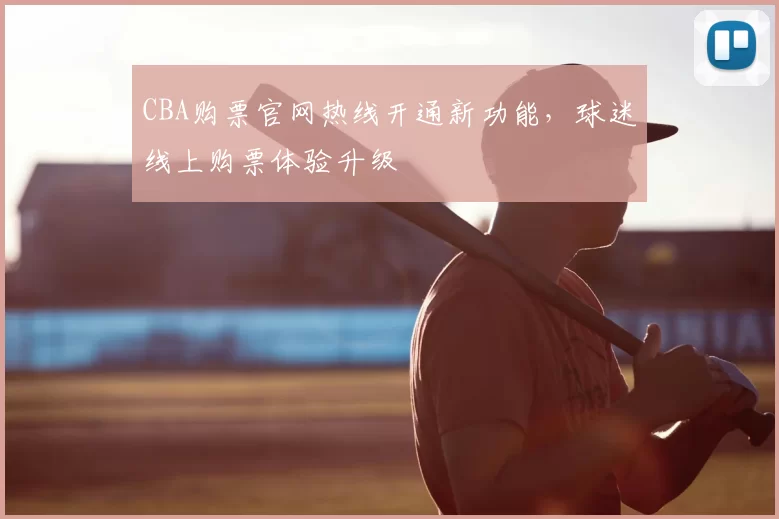 CBA购票官网热线开通新功能，球迷线上购票体验升级