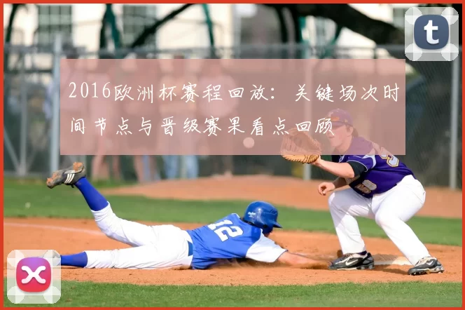 2016欧洲杯赛程回放:关键场次时间节点与晋级赛果看点回顾